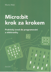 Micro:bit krok za krokem : praktický úvod do programování a elektroniky  (odkaz v elektronickém katalogu)