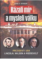 Kázali mír a mysleli válku : prezidenti USA Lincoln, Wilson a Roosevelt  (odkaz v elektronickém katalogu)