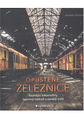 Opuštěné železnice : rezivějící lokomotivy, tajemná nádraží a zaniklé tratě  (odkaz v elektronickém katalogu)