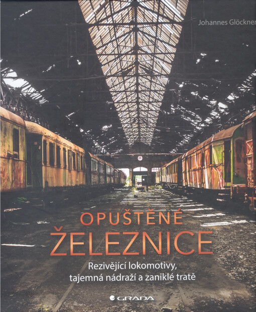 Opuštěné železnice : rezivějící lokomotivy, tajemná nádraží a zaniklé tratě