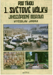 Pod tíhou 1. světové války : jihozápadní Morava  (odkaz v elektronickém katalogu)