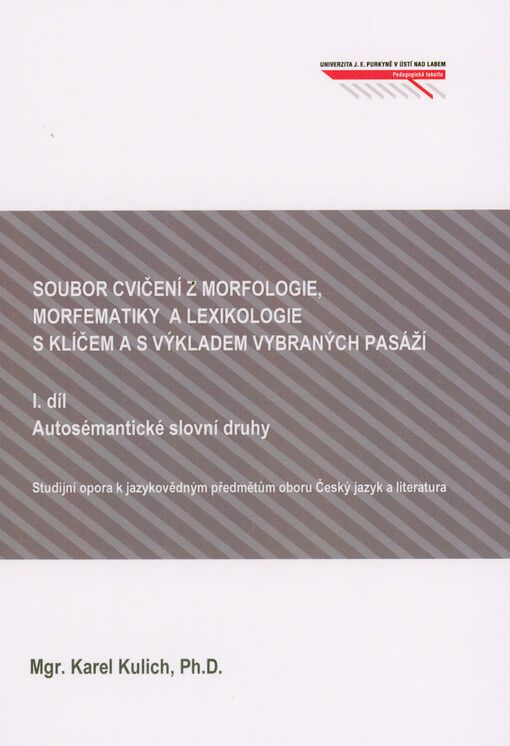 Soubor cvičení z morfologie, morfematiky a lexikologie s klíčem a s výkladem vybraných pasáží : (studijní opora k jazykovědným předmětům oboru Český jazyk a literatura). I. díl, Autosémantické slovní druhy