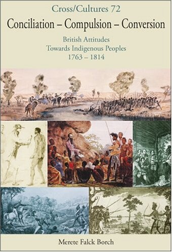 Conciliation - Compulsion - Conversion: British Attitudes Towards Indigenous Peoples, 1763-1814 (Cross/Cultures 72)