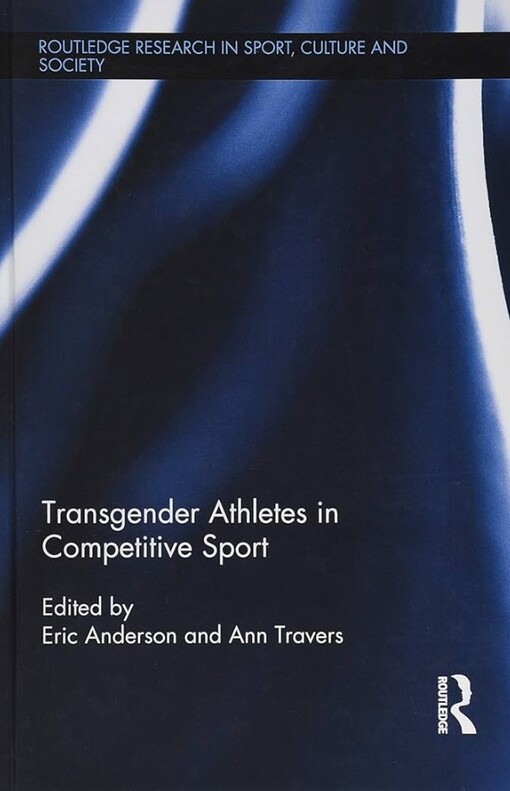 Transgender athletes in competitive sport / edited by Eric Anderson and Ann Travers