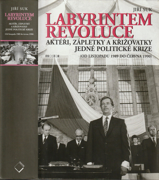 Labyrintem revoluce : aktéři, zápletky a křižovatky jedné politické krize : (od listopadu 1989 do června 1990)