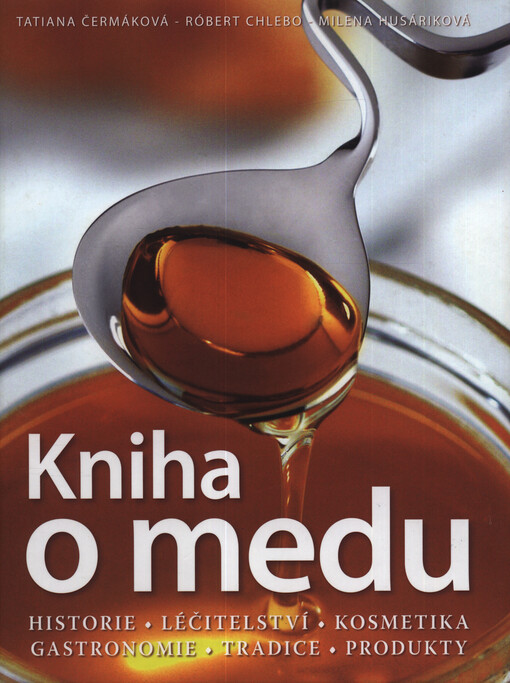 Kniha o medu : historie, léčitelství, kosmetika, gastronomie, tradice, produkty