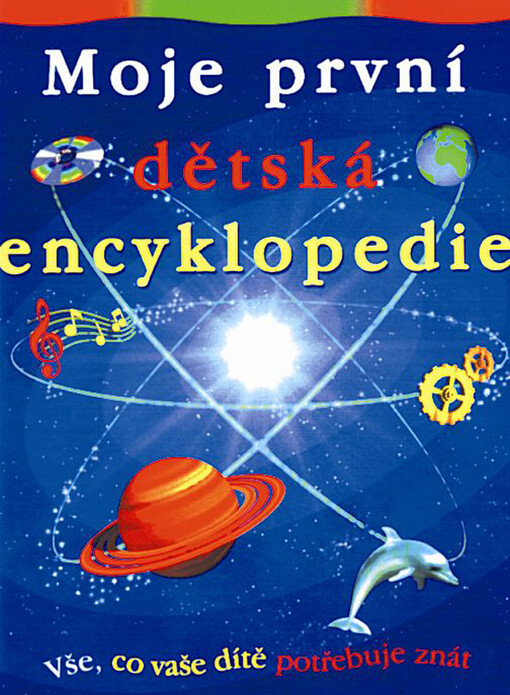 Moje první dětská encyklopedie : vše, co Vaše dítě potřebuje znát.