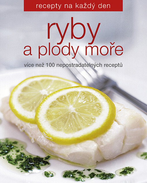 Ryby a plody moře : [více než 100 nepostradatelných receptů]