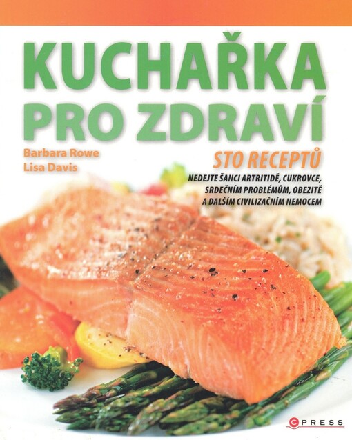 Kuchařka pro zdraví: nedejte šanci artritidě, cukrovce, srdečním problémům, obezitě a dalším civilizačním nemocem : [sto receptů]