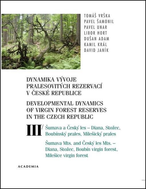 Dynamika vývoje pralesovitých rezervací v České republice.Svazek III,Šumava a Český les - Diana, Stožec, Boubínský prales, Milešický prales = Developmental dynamics of virgin forest reserves in the Czech Republic. Volume III, Šumava Mts. and Český les Mts. - Diana, Stožec, Boubín virgin forest, Milešice virgin forest