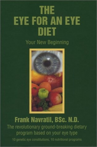 The eye for an eye diet :your new beginning : the revolutionary ground-breaking dietary program based on your eye type : 10 genetics eye constitutions, 10 nutrional programs