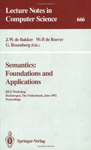Semantics: Foundations and Applications: REX Workshop, Beekbergen, The Netherlands, June 1-4, 1992. Proceedings (Lecture Notes in Computer Science)