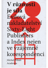 V různosti je síla : exilová nakladatelství Sixty-Eight Publishers a Index nejen ve vzájemné korespondenci  (odkaz v elektronickém katalogu)