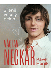 Václav Neckář : šíleně veselý princ  (odkaz v elektronickém katalogu)