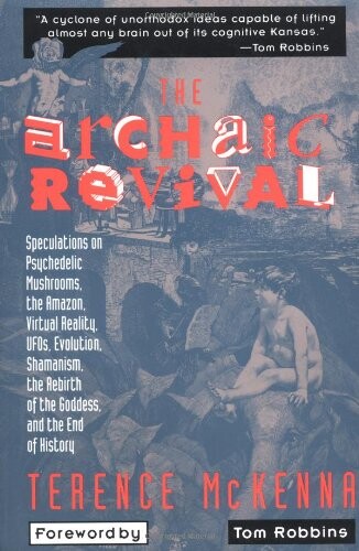 The Archaic Revival: Speculations on Psychedelic Mushrooms, the Amazon, Virtual Reality, UFOs, Evolution, Shamanism, the Rebirth of the Goddess, and the End of History
