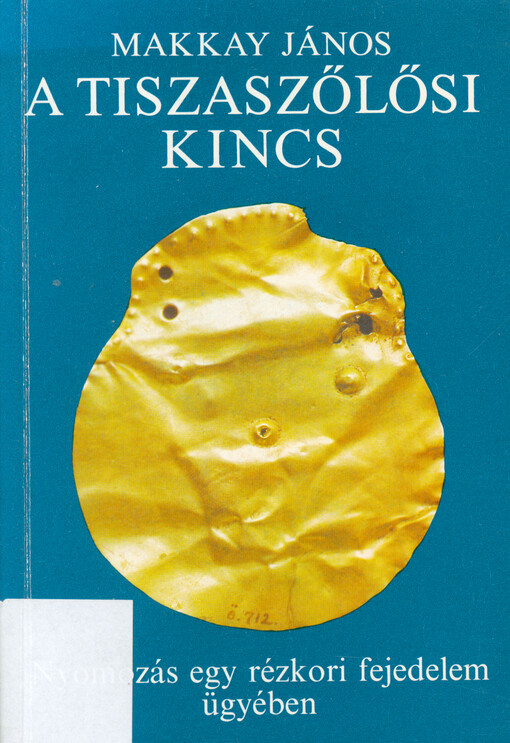 A tiszaszőlősi kincs : nyomozás egy rézkori fejedelem ügyében