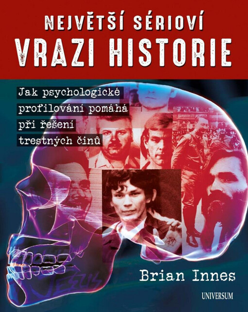 Největší sérioví vrazi historie : jak psychologické profilování pomáhá při řešení trestných činů