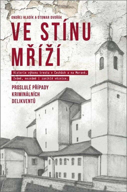 Ve stínu mříží : historie výkonu trestu v Čechách a na Moravě : známé, neznámé i zaniklé věznice : proslulé případy kriminálních delikventů