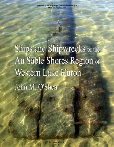 Ships And Shipwrecks Of The Au Sable Shores Region Of Western Lake Huron (Memoirs of the Museum of Anthropology, University of Michigan)