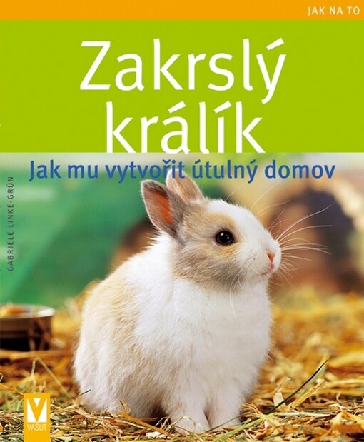 Zakrslý králík : jak mu vytvořit útulný domov, České vyd. 1.