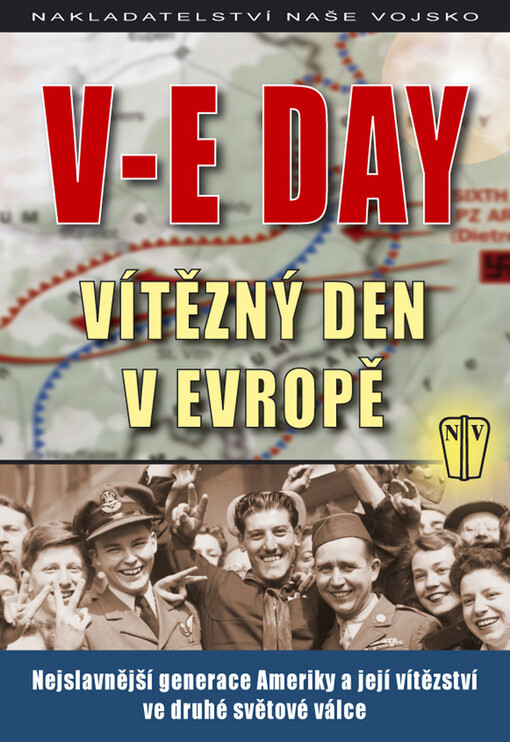 V-E Day: vítězný den v Evropě : nejslavnější generace Ameriky a její vítězství ve druhé světové válce