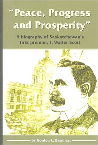 Peace, Progress and Prosperity: A Biography of Saskatchewan's First Premier, T. Walter Scott (Canadian Plains Studies(CPS))