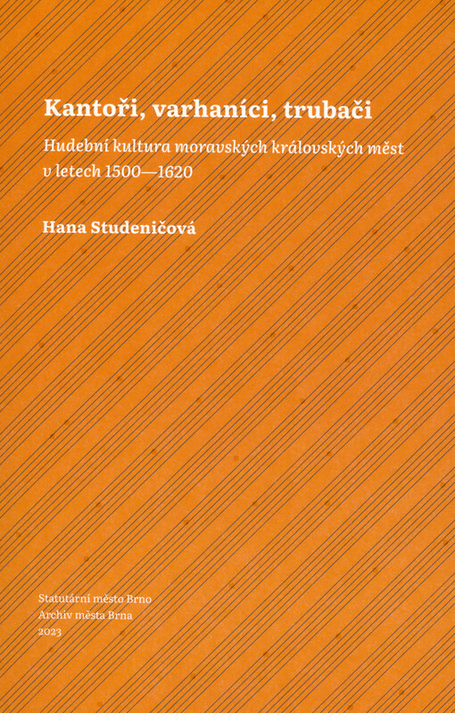 Kantoři, varhaníci, trubači : hudební kultura moravských královských měst v letech 1500-1620