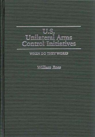 U.S. Unilateral Arms Control Initiatives: When Do They Work? (Contributions in Military Studies)