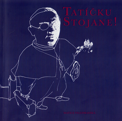 Tatíčku Stojane! : z knih proseb ke služebníku Božímu Antonínu Cyrilovi Stojanovi v Královské kapli velehradské baziliky v letech 1990-2023