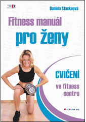 Fitness manuál pro ženy : cvičení ve fitness centru  (odkaz v elektronickém katalogu)