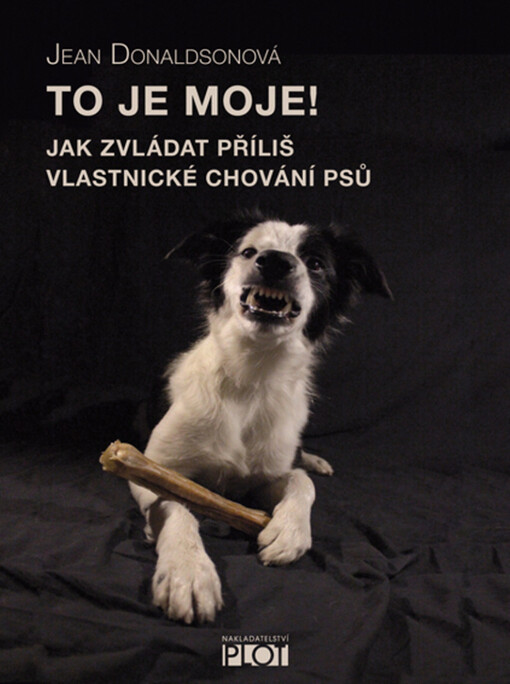 To je moje!: jak zvládat příliš vlastnické chování psů