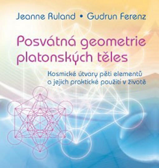 Posvátná geometrie platonských těles :kosmické útvary pěti elementů a jejich praktické použití v životě