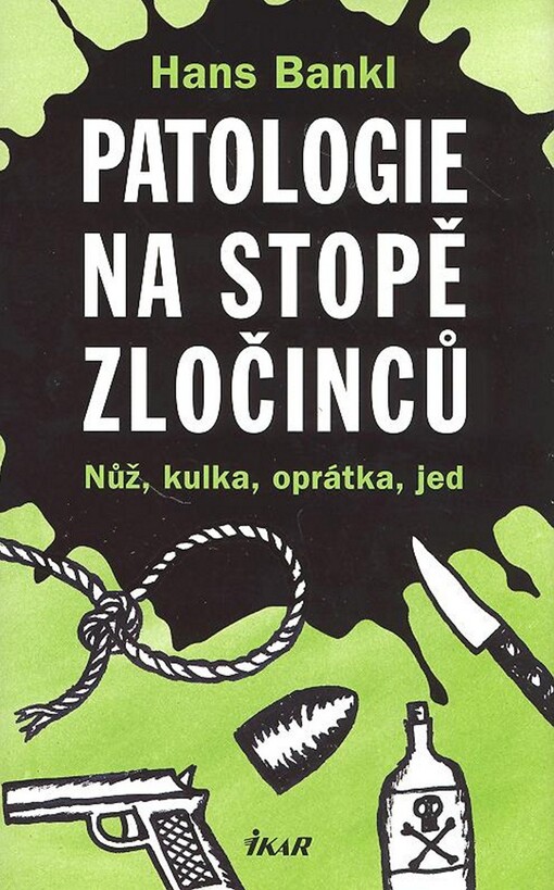 Patologie na stopě zločinců : nůž, kulka, oprátka, jed.