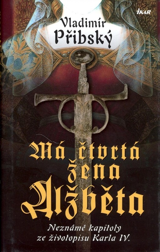 Má čtvrtá žena Alžběta: neznámé kapitoly ze životopisu Karla IV