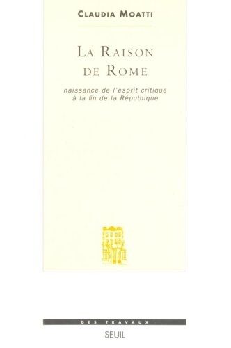 La raison de Rome :naissance de l'esprit critique a la fin de la République (IIe-Ier siecle avant Jésus-Christ)