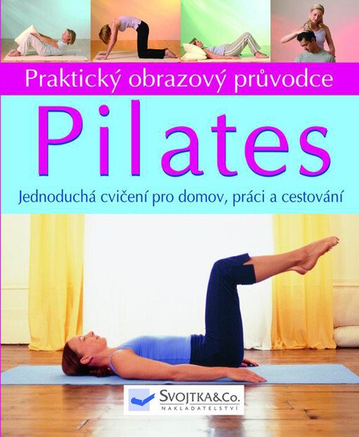 Pilates : praktický obrazový průvodce : jednoduché postupy pro domov, práci a cestování.