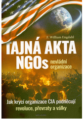 Tajná akta NGOs nevládní organizace : jak krycí organizace CIA podněcují revoluce, převraty a války  (odkaz v elektronickém katalogu)