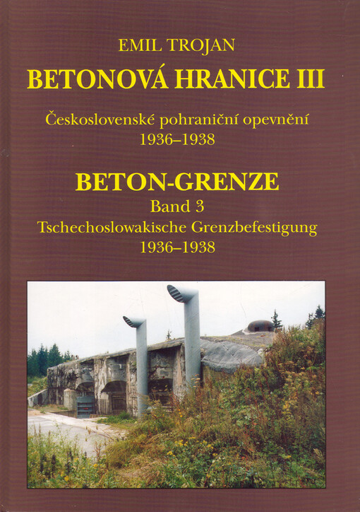 Betonová hranice : Beton-Grenze. III. díl, Československé pohraniční opevnění 1936-1938.