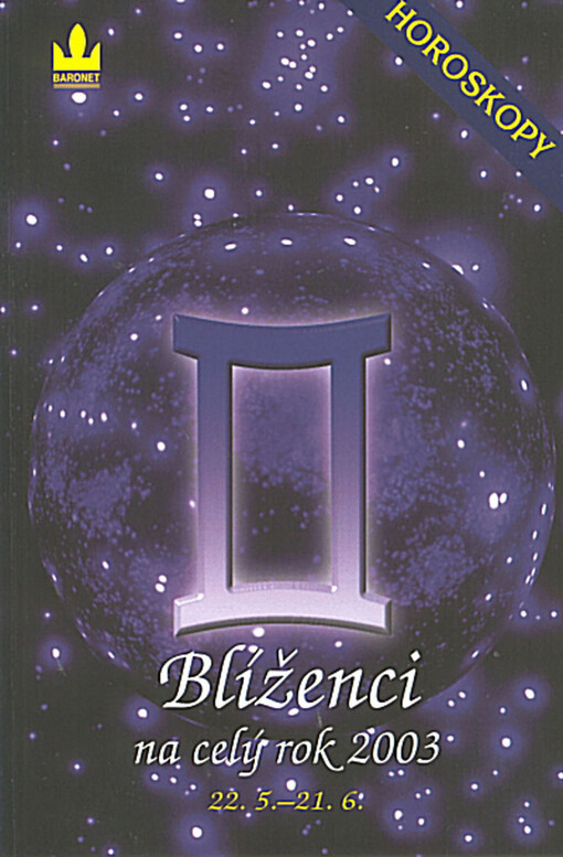 Blíženci :22.5.-21.6. = Alis aerea Gemini : 22.5.-21.6. = Blíženci na celý rok 2003 : 22.5.-21.6. : horoskopy (Var.) = Horoskopy na rok 2003 : blíženci : průvodce vaším osudem po celý rok 2003 (Var.)