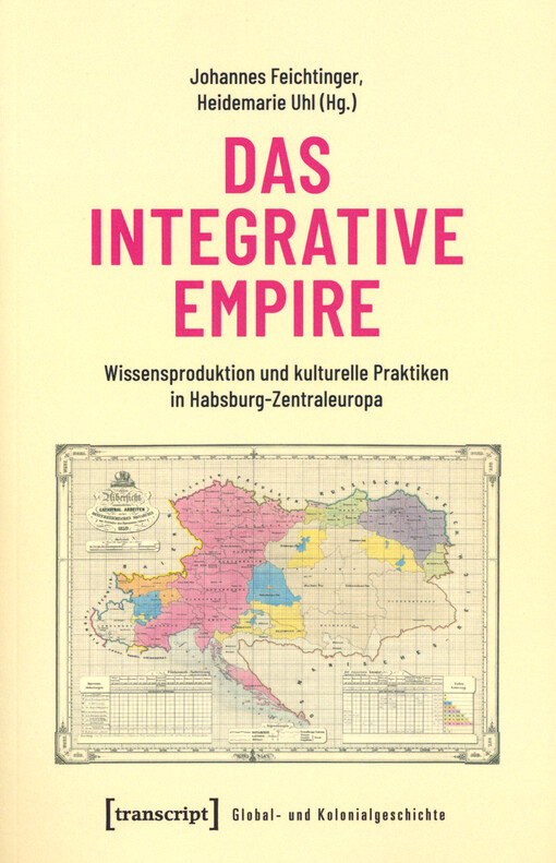  Das integrative Empire : Wissensproduktion und kulturelle Praktiken in Habsburg-Zentraleuropa 