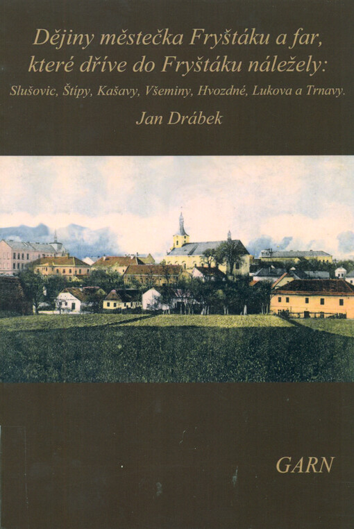 Dějiny městečka Fryštáku a far, které dříve do Fryštáku náležely: Slušovic, Štípy, Kašavy, Všeminy, Hvozdné, Lukova a Trnavy