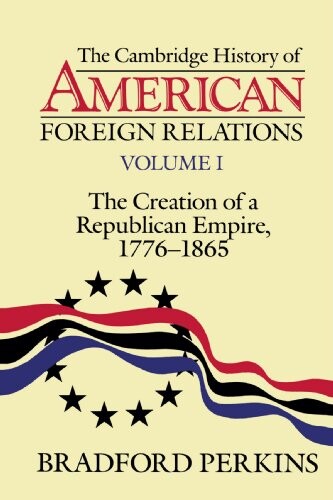The Cambridge history of American fereign relations.Vol. 1,The Creation of a republican empire : 1776-1865