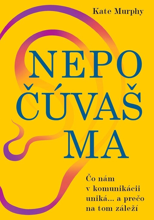 Nepočúvaš ma: Čo nám v komunikácii uniká... a prečo na tom záleží