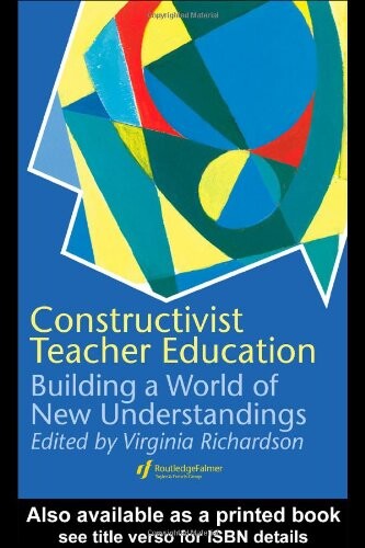 Constructivist Teacher Education: Building a World of New Understandings