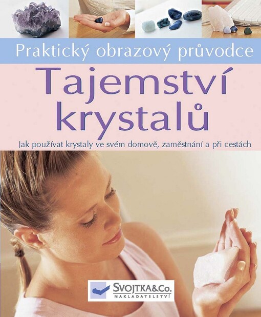 Tajemství krystalů : jak jednoduše používat krystaly ve svém domově, zaměstnání a při cestách : praktický obrazový průvodce