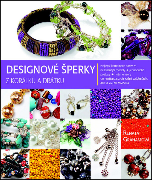 Designové šperky z korálků a drátu :nejlepší kombinace barev, nejkrásnější modely, jednoduché postupy, krásné vzory : co potřebuje znát každý začátečník, aby se změnil v mistra