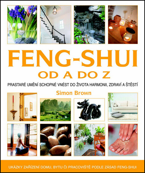 Feng-shui od A do Z : prastaré umění schopné vnést harmonii, zdraví a štěstí i do moderních prostor a do života : [ukázky zařízení domu, bytu či pracoviště podle zásad Feng-shui]