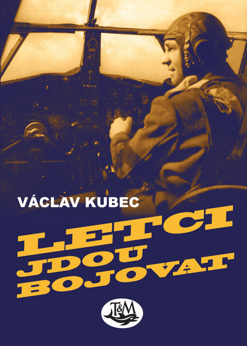 Letci jdou bojovat: cesta československého pilota z Prahy do Prahy přes polovinu zeměkoule