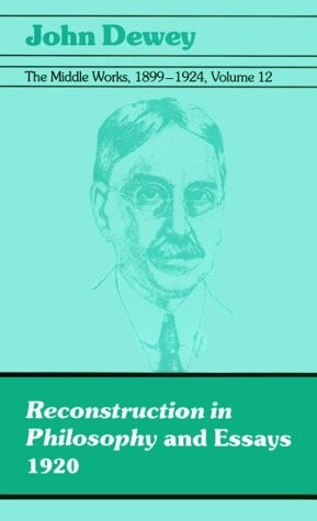 The Middle Works of John Dewey, Volume 12, 1899 - 1924: 1920, Reconstruction in Philosophy and Essays (Collected Works of John Dewey)