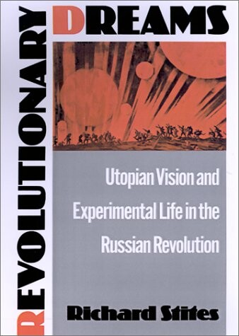 Revolutionary Dreams: Utopian Vision and Experimental Life in the Russian Revolution